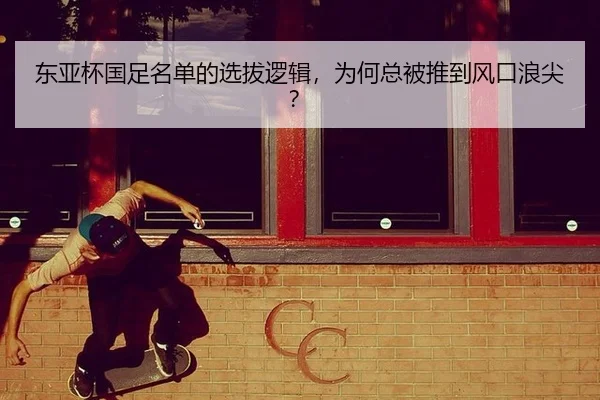 东亚杯国足名单的选拔逻辑，为何总被推到风口浪尖？