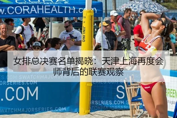 女排总决赛名单揭晓：天津上海再度会师背后的联赛观察