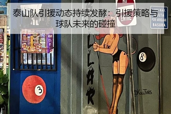 泰山队引援动态持续发酵：引援策略与球队未来的碰撞